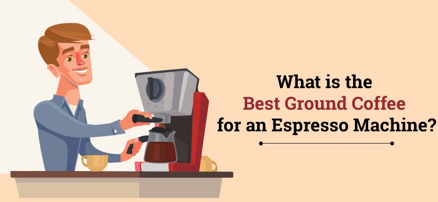 What is the Best Ground Coffee for an Espresso Machine