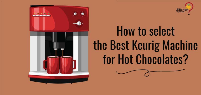How to select the best Keurig Machine for Hot Chocolates?